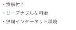 ・食事付き
・リーズナブルな料金
・無料インターネット環境
　　　　
