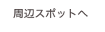 周辺スポットへ